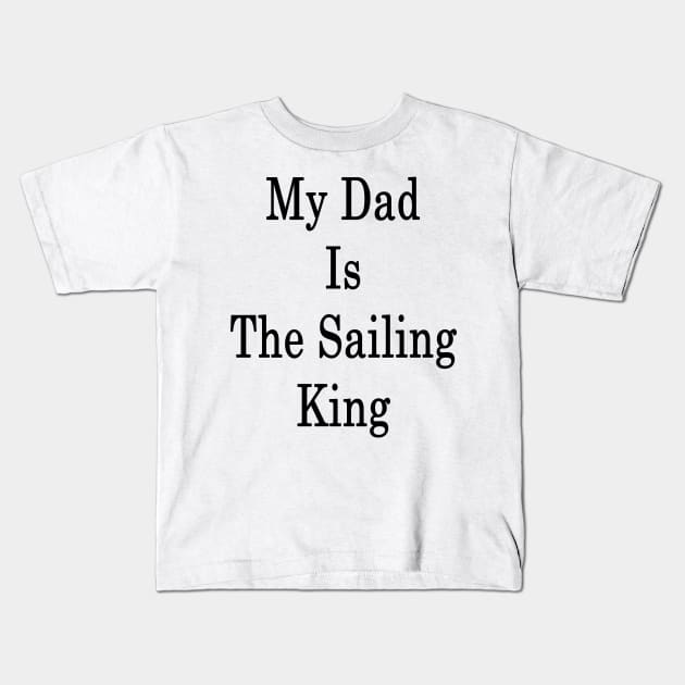 My Dad Is The Sailing King Kids T-Shirt by supernova23